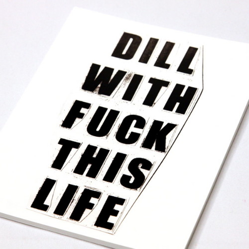 DILL WITH FUCK THIS LIFE